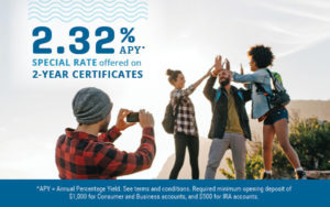 2.32% APY special rate on 2-year certificates. *APY = Annual Percentage Yield. See terms and conditions. Required minimum opening deposit of $1,000 for Consumer and Business accounts, and $500 for IRA accounts.